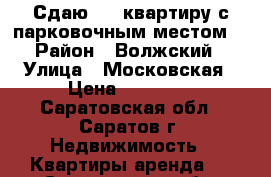 Сдаю!1,5 квартиру,с парковочным местом! › Район ­ Волжский › Улица ­ Московская › Цена ­ 12 000 - Саратовская обл., Саратов г. Недвижимость » Квартиры аренда   . Саратовская обл.,Саратов г.